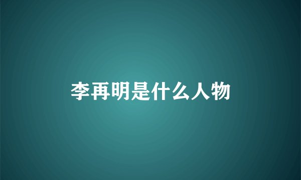 李再明是什么人物