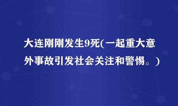 大连刚刚发生9死(一起重大意外事故引发社会关注和警惕。)