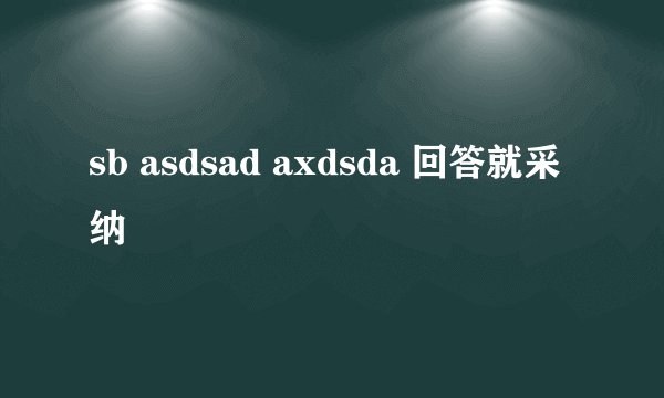 sb asdsad axdsda 回答就采纳