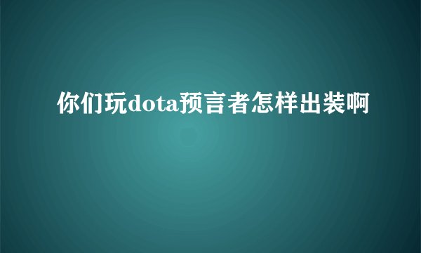 你们玩dota预言者怎样出装啊