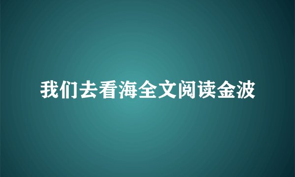 我们去看海全文阅读金波