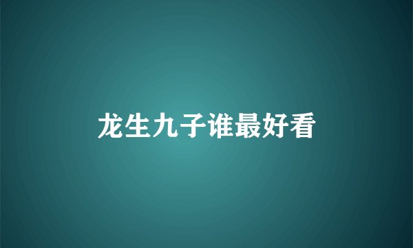 龙生九子谁最好看
