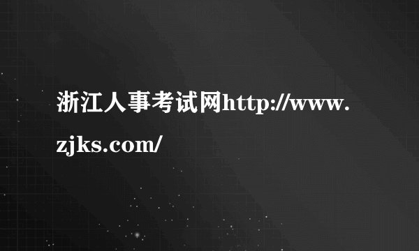浙江人事考试网http://www.zjks.com/