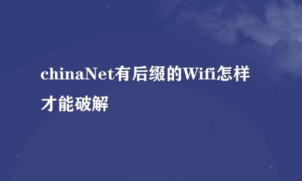 chinaNet有后缀的Wifi怎样才能破解