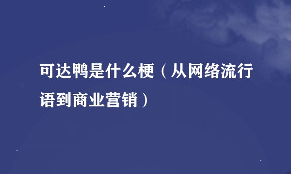 可达鸭是什么梗（从网络流行语到商业营销）