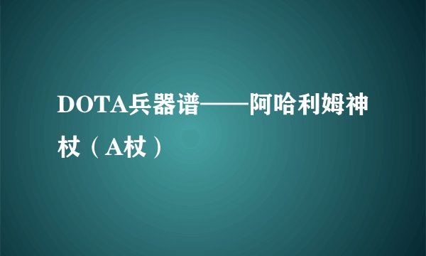 DOTA兵器谱——阿哈利姆神杖（A杖）