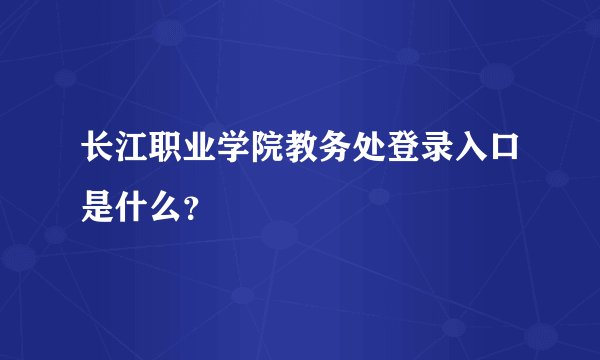 长江职业学院教务处登录入口是什么?
