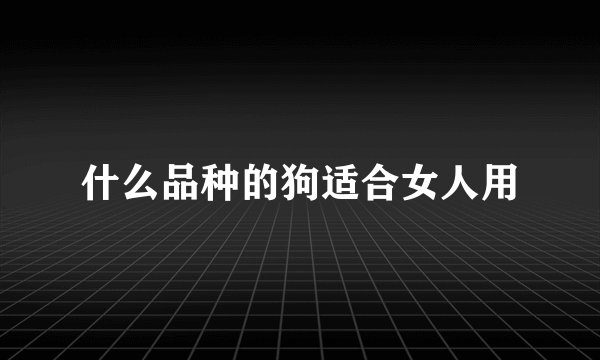 什么品种的狗适合女人用