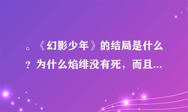。《幻影少年》的结局是什么？为什么焰绯没有死，而且白银还是流放之身，