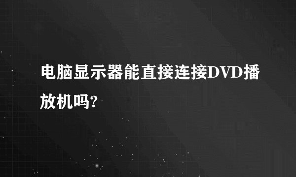 电脑显示器能直接连接DVD播放机吗?