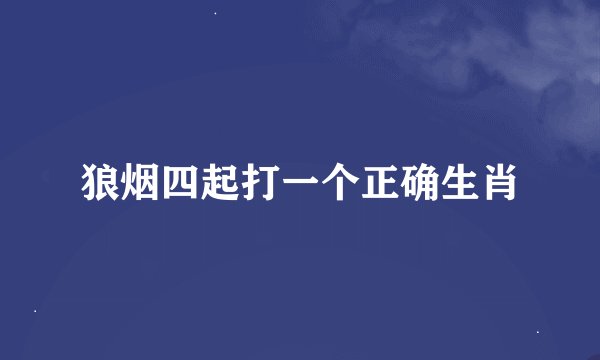 狼烟四起打一个正确生肖