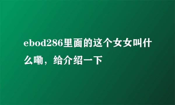 ebod286里面的这个女女叫什么嘞，给介绍一下