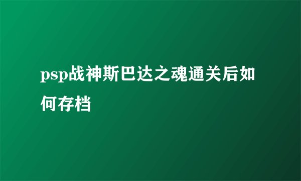 psp战神斯巴达之魂通关后如何存档