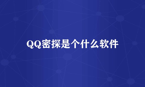QQ密探是个什么软件
