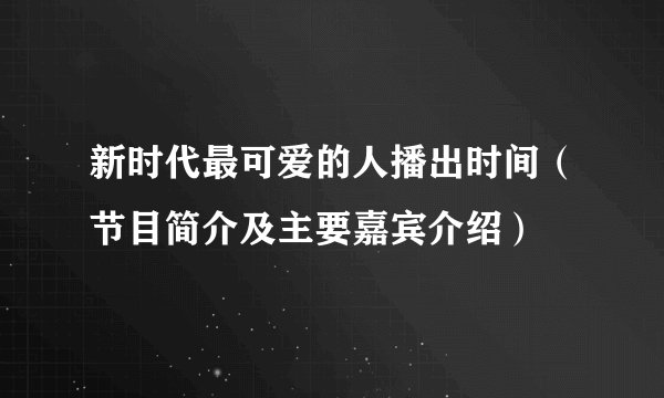 新时代最可爱的人播出时间（节目简介及主要嘉宾介绍）