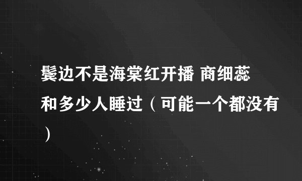 鬓边不是海棠红开播 商细蕊和多少人睡过（可能一个都没有）