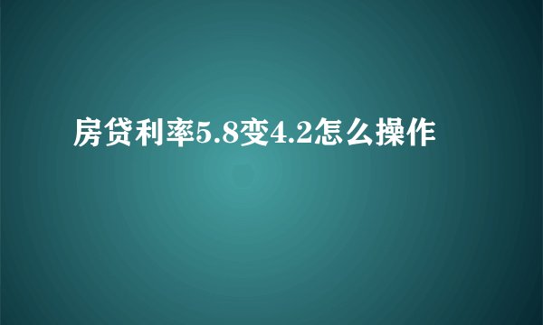 房贷利率5.8变4.2怎么操作
