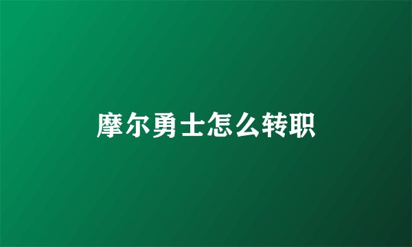 摩尔勇士怎么转职