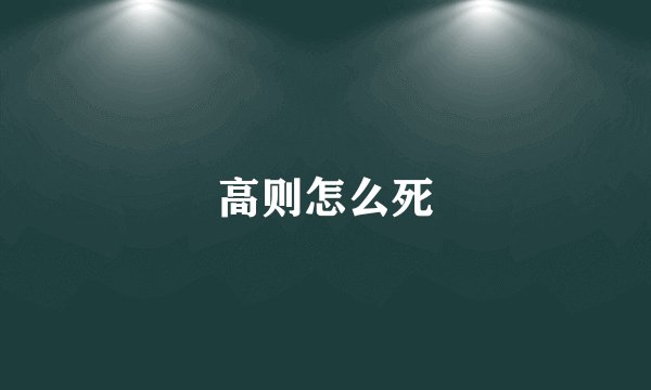 高则怎么死