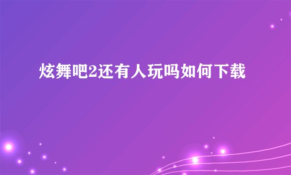 炫舞吧2还有人玩吗如何下载