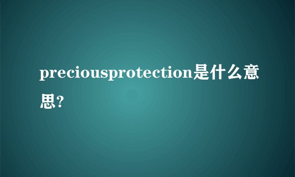 preciousprotection是什么意思?