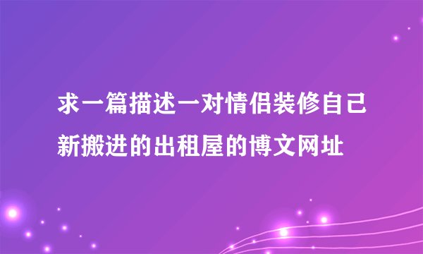 求一篇描述一对情侣装修自己新搬进的出租屋的博文网址