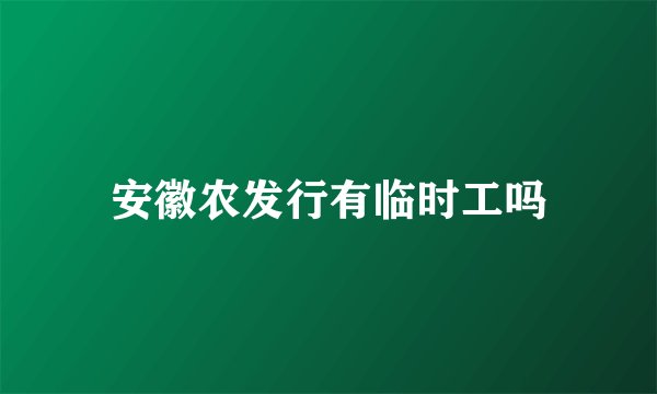 安徽农发行有临时工吗