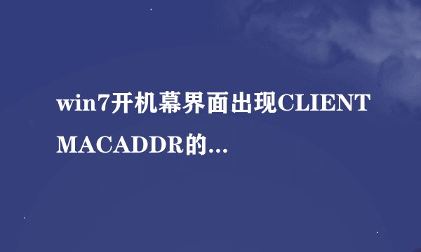 win7开机幕界面出现CLIENTMACADDR的原因和解决方法