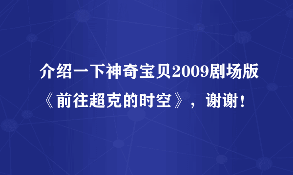 介绍一下神奇宝贝2009剧场版《前往超克的时空》，谢谢！
