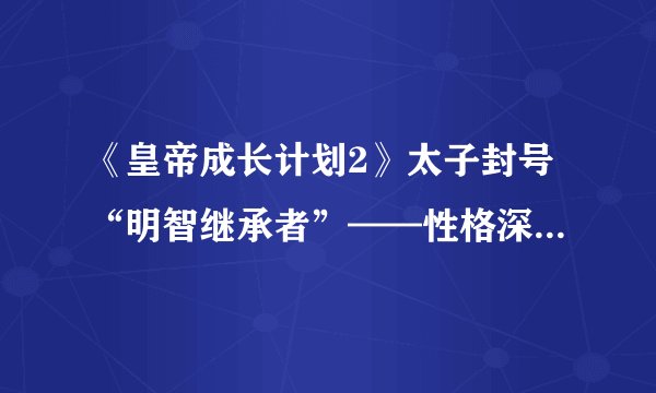 《皇帝成长计划2》太子封号“明智继承者”——性格深度解析！