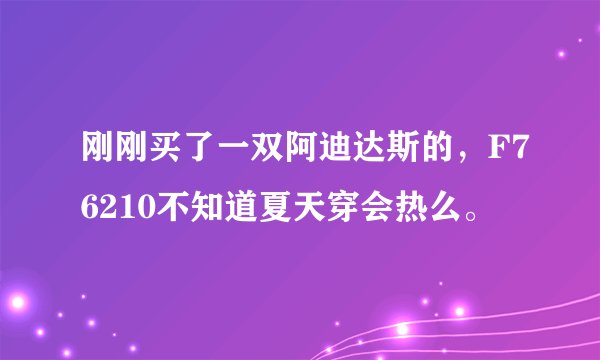刚刚买了一双阿迪达斯的，F76210不知道夏天穿会热么。