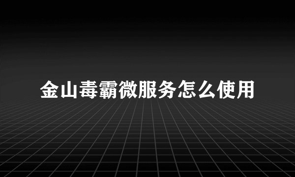 金山毒霸微服务怎么使用