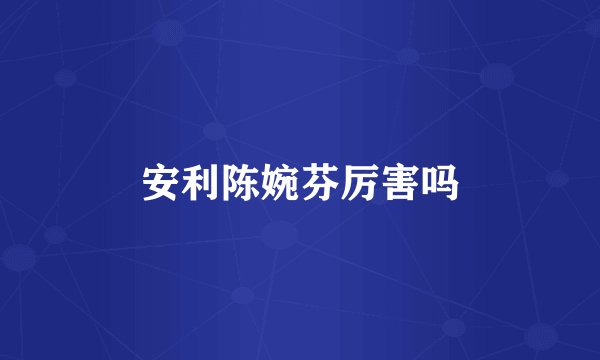 安利陈婉芬厉害吗