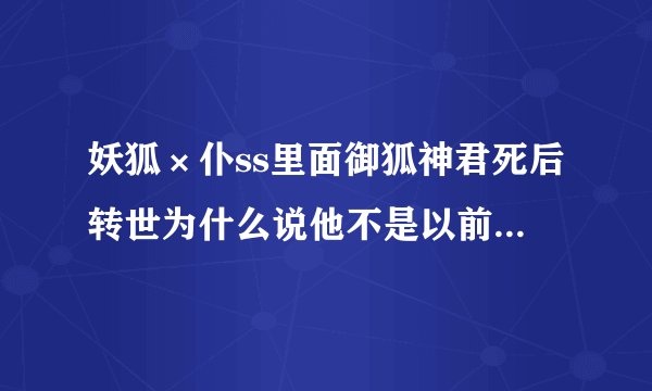 妖狐×仆ss里面御狐神君死后转世为什么说他不是以前的御狐神君呢？凛凛蝶到底是喜欢还是不喜欢呢？