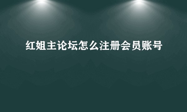 红姐主论坛怎么注册会员账号