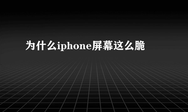 为什么iphone屏幕这么脆