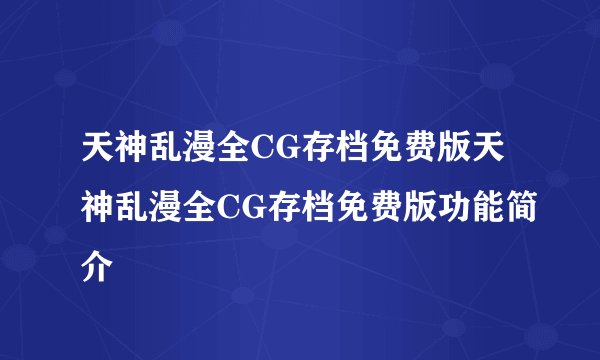 天神乱漫全CG存档免费版天神乱漫全CG存档免费版功能简介