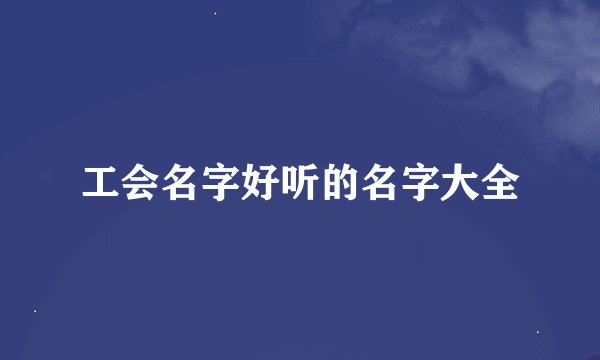 工会名字好听的名字大全