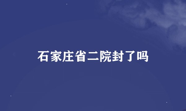 石家庄省二院封了吗