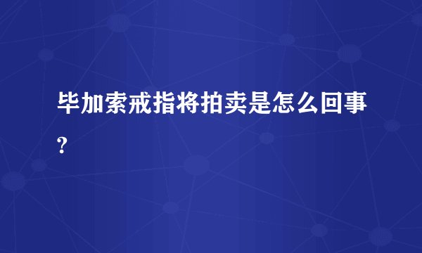 毕加索戒指将拍卖是怎么回事?