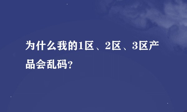 为什么我的1区、2区、3区产品会乱码？