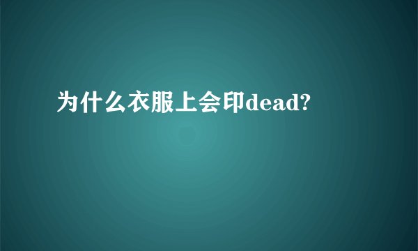 为什么衣服上会印dead?