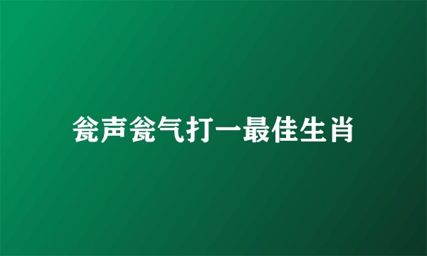 瓮声瓮气打一最佳生肖
