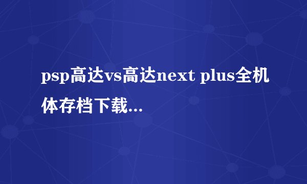 psp高达vs高达next plus全机体存档下载后找到PSP文件夹里的SAVEDATA文件夹，把存档放进去之后怎么办？