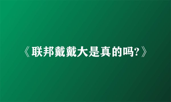 《联邦戴戴大是真的吗?》