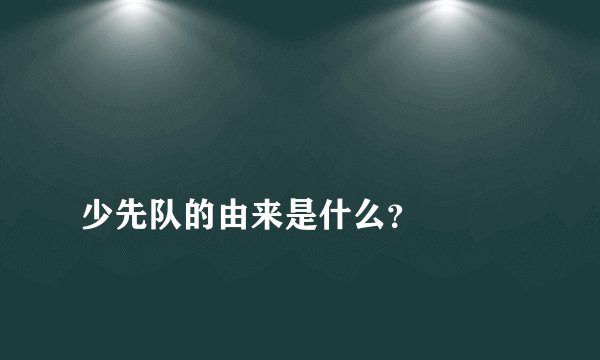 
少先队的由来是什么？

