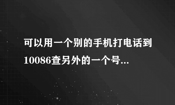 可以用一个别的手机打电话到10086查另外的一个号码的业务吗