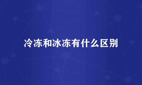 冷冻和冰冻有什么区别