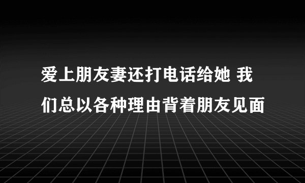 爱上朋友妻还打电话给她 我们总以各种理由背着朋友见面