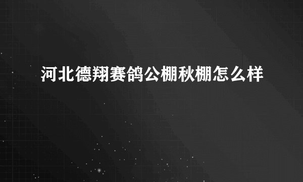 河北德翔赛鸽公棚秋棚怎么样
